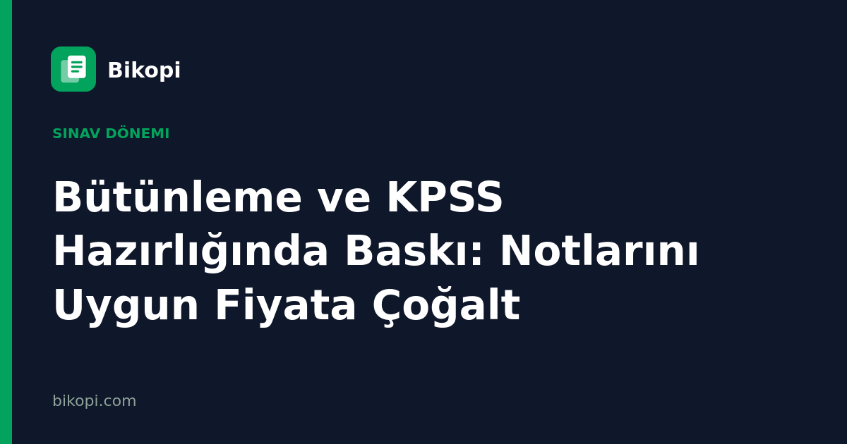 Bütünleme ve KPSS Hazırlığında Baskı: Notlarını Uygun Fiyata Çoğalt