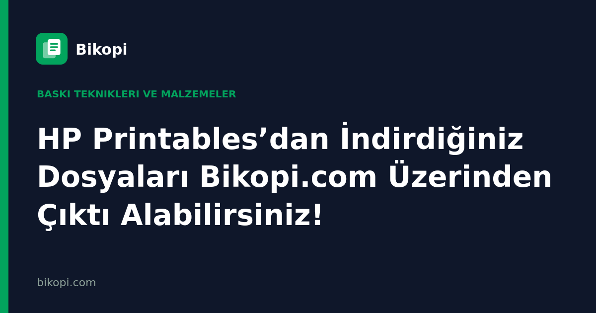HP Printables’dan İndirdiğiniz Dosyaları Bikopi.com Üzerinden Çıktı Alabilirsiniz!