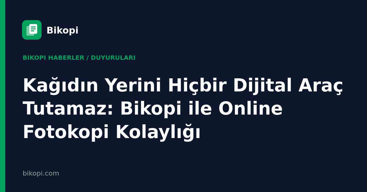 Kağıdın Yerini Hiçbir Dijital Araç Tutamaz: Bikopi ile Online Fotokopi Kolaylığı
