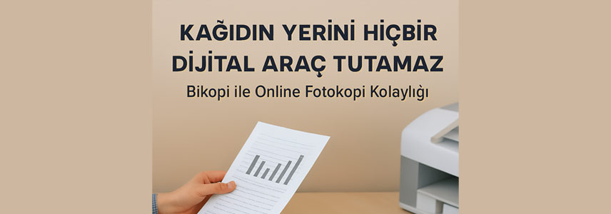Kağıdın Yerini Hiçbir Dijital Araç Tutamaz: Bikopi ile Online Fotokopi Kolaylığı